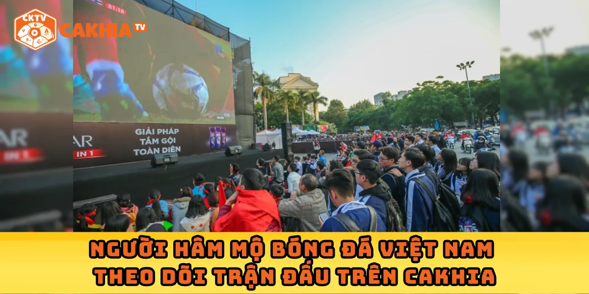 Người hâm mộ bóng đá Việt Nam theo dõi trận đấu trên Cakhia